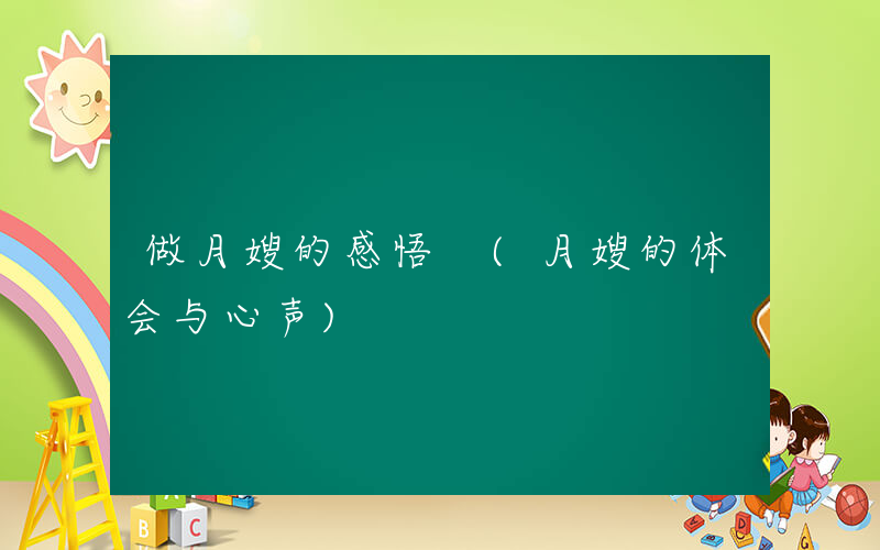 做月嫂的感悟 (月嫂的体会与心声)